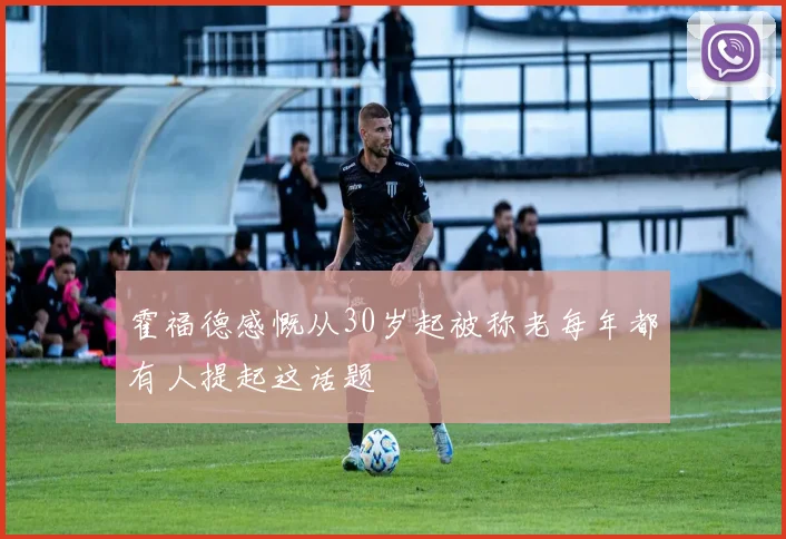 霍福德感慨从30岁起被称老每年都有人提起这话题