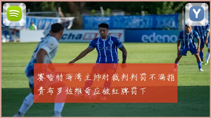 赛哈特海湾主帅对裁判判罚不满指责布罗佐维奇应被红牌罚下