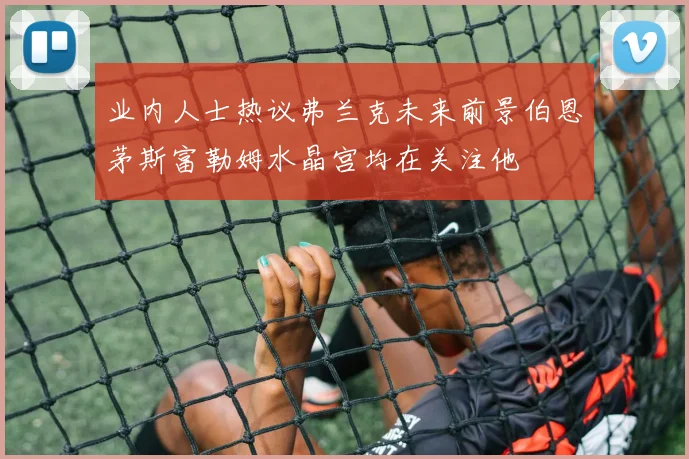 业内人士热议弗兰克未来前景伯恩茅斯富勒姆水晶宫均在关注他