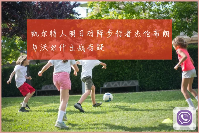 凯尔特人明日对阵步行者杰伦布朗与沃尔什出战存疑