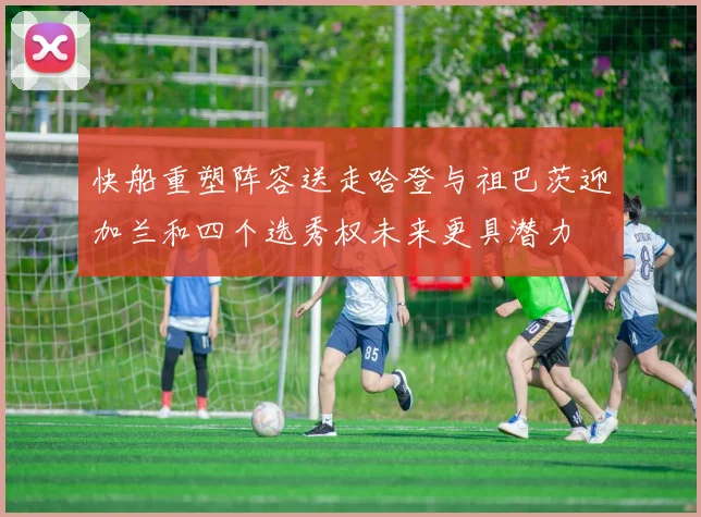 快船重塑阵容送走哈登与祖巴茨迎加兰和四个选秀权未来更具潜力
