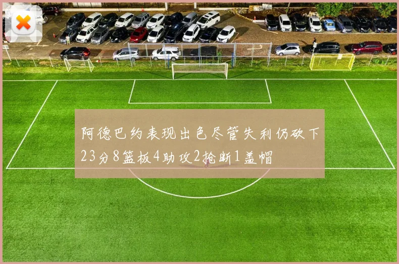 阿德巴约表现出色尽管失利仍砍下23分8篮板4助攻2抢断1盖帽