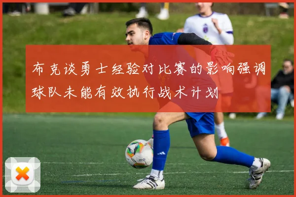 布克谈勇士经验对比赛的影响强调球队未能有效执行战术计划