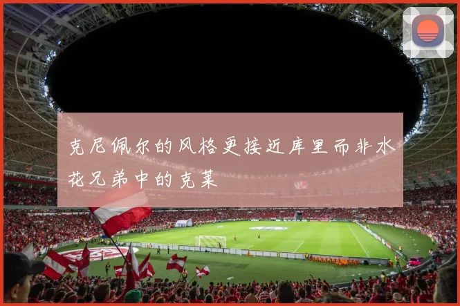 克尼佩尔的风格更接近库里而非水花兄弟中的克莱
