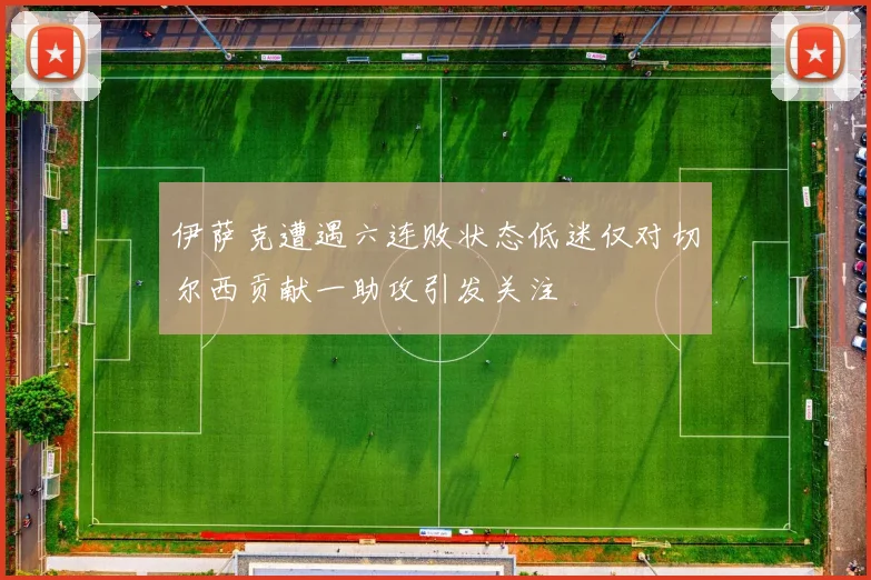 伊萨克遭遇六连败状态低迷仅对切尔西贡献一助攻引发关注