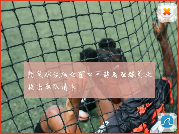 阿莫林谈转会窗口平静局面球员未提出离队请求