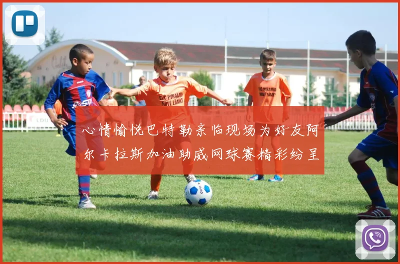 心情愉悦巴特勒亲临现场为好友阿尔卡拉斯加油助威网球赛精彩纷呈
