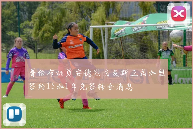 哥伦布机员安德烈戈麦斯正式加盟签约15加1年免签转会消息