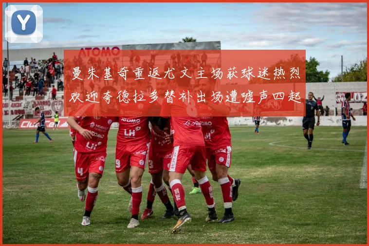 曼朱基奇重返尤文主场获球迷热烈欢迎夸德拉多替补出场遭嘘声四起