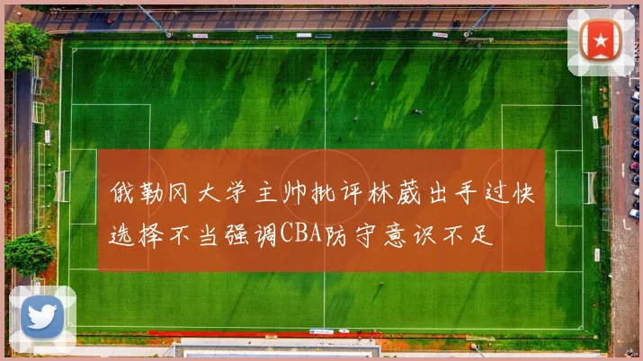 俄勒冈大学主帅批评林葳出手过快选择不当强调CBA防守意识不足