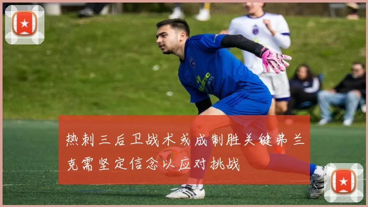 热刺三后卫战术或成制胜关键弗兰克需坚定信念以应对挑战