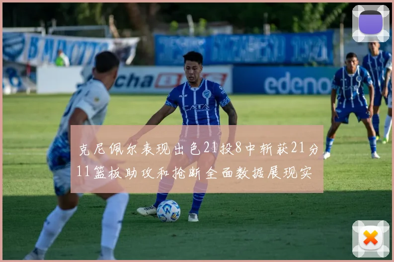 克尼佩尔表现出色21投8中斩获21分11篮板助攻和抢断全面数据展现实力