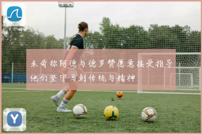 米奇称阿德与德罗赞愿意接受指导他们坚守马刺传统与精神