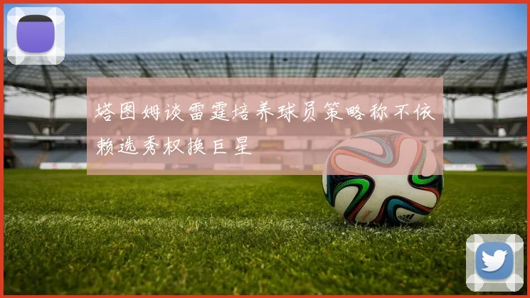 塔图姆谈雷霆培养球员策略称不依赖选秀权换巨星