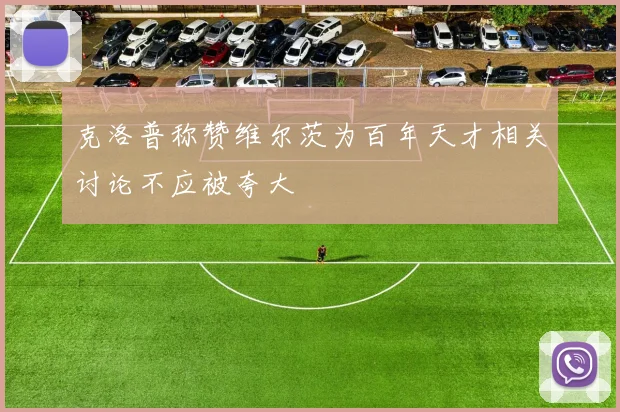 克洛普称赞维尔茨为百年天才相关讨论不应被夸大