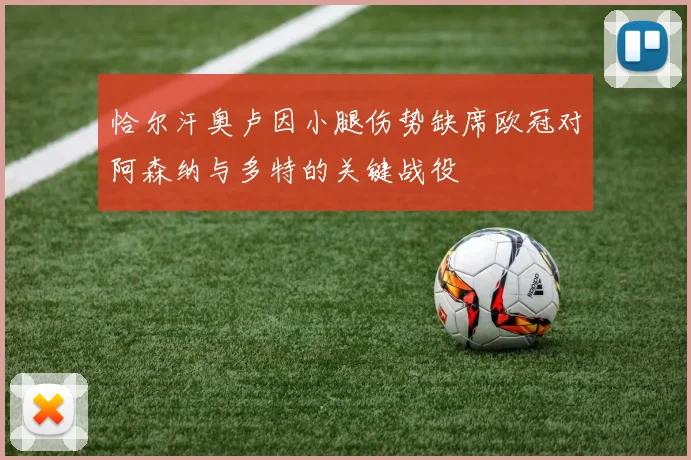 恰尔汗奥卢因小腿伤势缺席欧冠对阿森纳与多特的关键战役