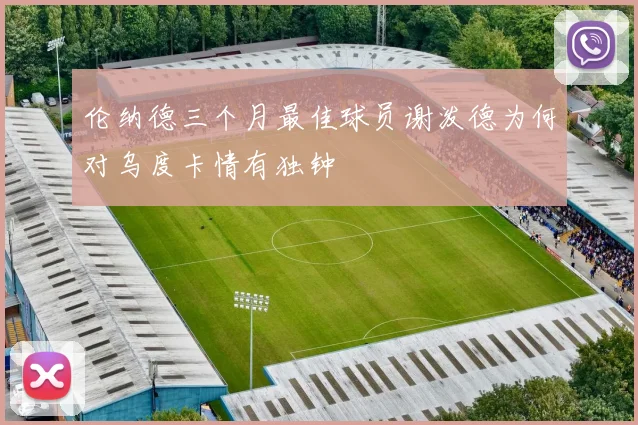 伦纳德三个月最佳球员谢泼德为何对乌度卡情有独钟