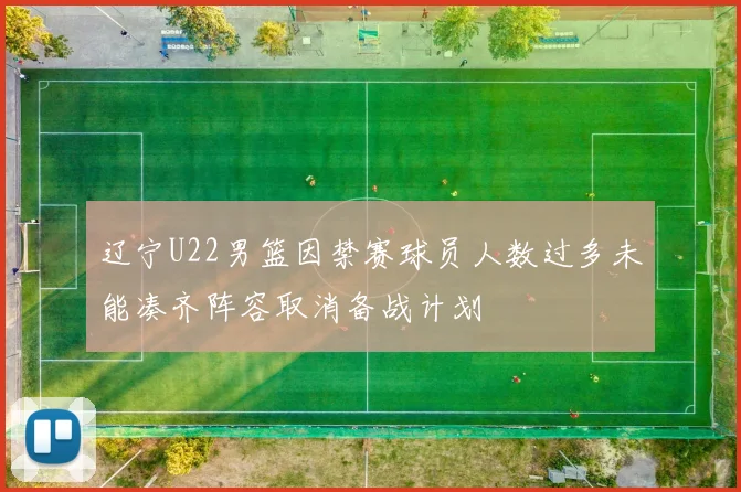 辽宁U22男篮因禁赛球员人数过多未能凑齐阵容取消备战计划