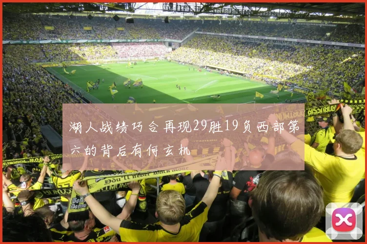 湖人战绩巧合再现29胜19负西部第六的背后有何玄机